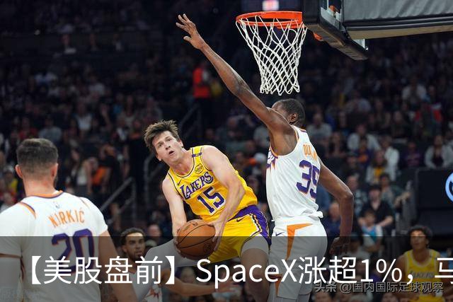 【美股盘前】SpaceX涨超1%，马斯克称明年向美国每名儿童赠送一股SpaceX股票；AI芯片、存储芯片、光通信股集体上涨，SK海力士涨超4%；英伟达推动HBM标准化，三星据悉将首...