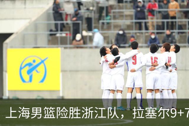 上海男篮险胜浙江队，拉塞尔9+7投篮失准，古德温32+8+7，打出团队篮球