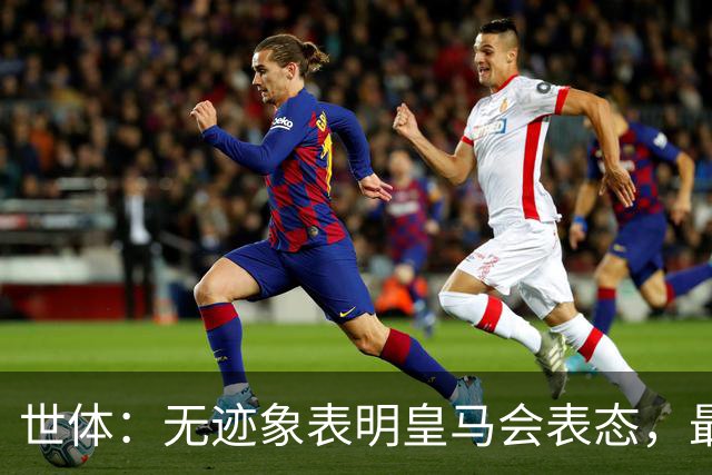 世体：无迹象表明皇马会表态，最可能做法是让时间流逝等事件平息