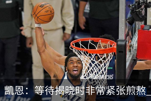 凯恩：等待揭晓时非常紧张煎熬 无人注视时是提升自我的最佳时机