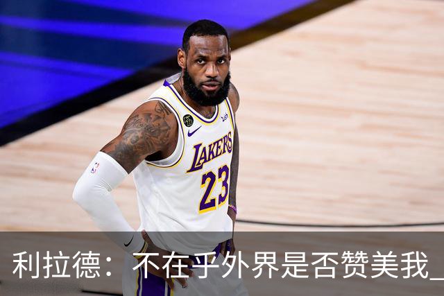 利拉德：不在乎外界是否赞美我 只想更多人因我的帮助过得更好