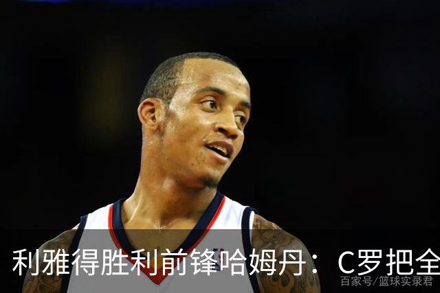 利雅得胜利前锋哈姆丹：C罗把全场最佳的奖杯让给我是莫大荣幸