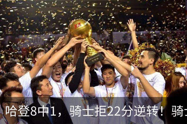 哈登8中1，骑士拒22分逆转！骑士迎赛季首胜，阿特金森推行去登化