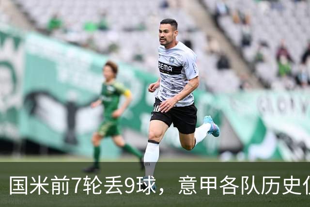 国米前7轮丢9球，意甲各队历史仅5次前8轮丢球更多且保持不败