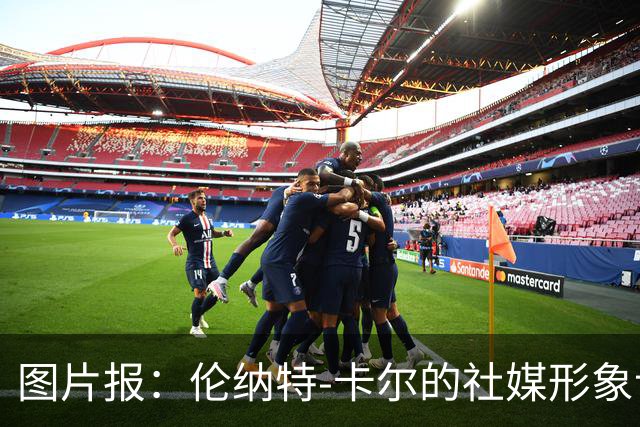 图片报：伦纳特-卡尔的社媒形象让拜仁高层不满