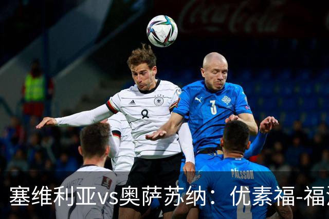 塞维利亚vs奥萨苏纳：优素福-福法纳、斯塔辛首发，布季米尔、迪巴赞出战
