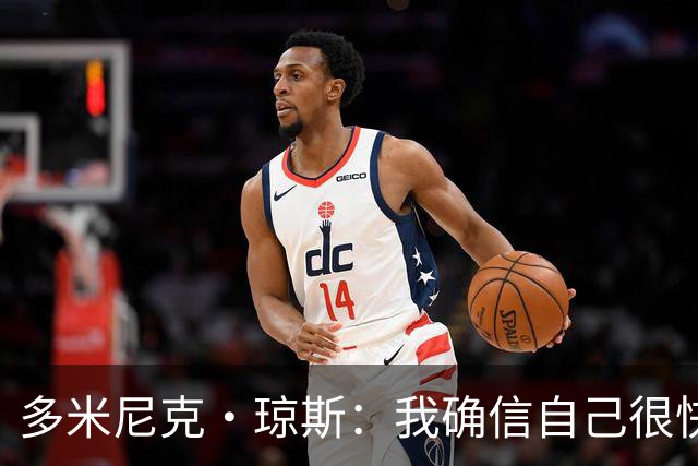 多米尼克·琼斯：我确信自己很快会被签约 我仍比很多球员强