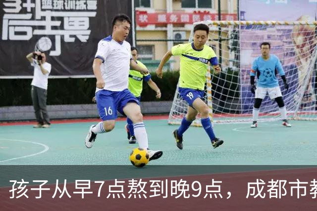 孩子从早7点熬到晚9点，成都市教育局：可申请不参加，体育每天2小时