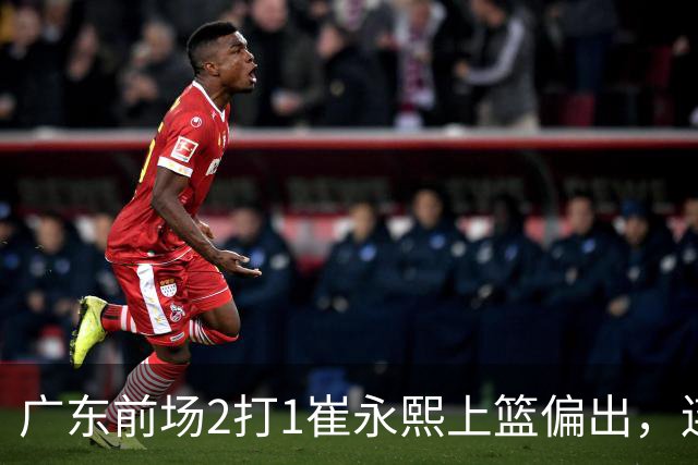 广东前场2打1崔永熙上篮偏出，连续补篮依旧没能放进