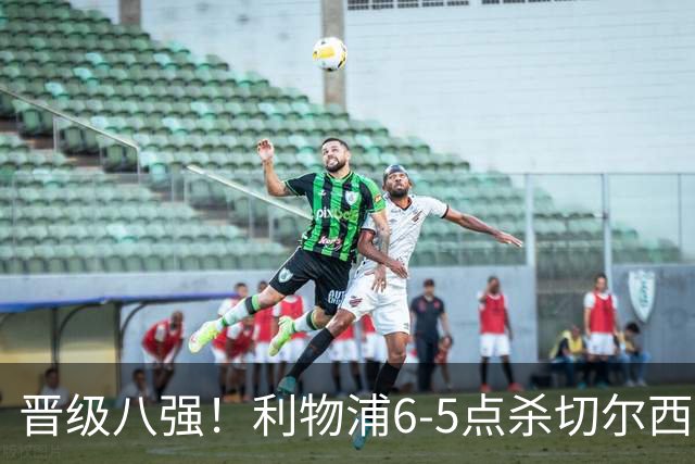 晋级八强！利物浦6-5点杀切尔西！没想到伊劳拉赛后这样说