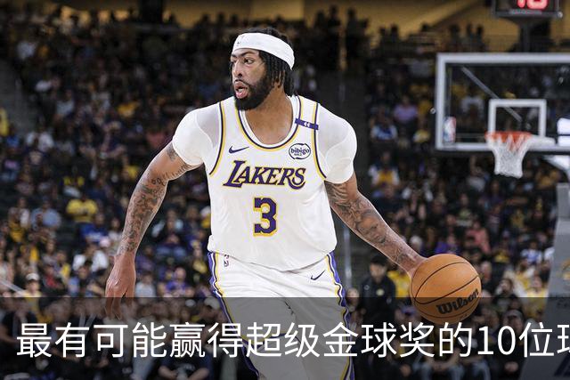 最有可能赢得超级金球奖的10位球员