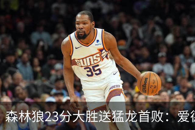 森林狼23分大胜送猛龙首败：爱德华兹26分 小卡赛季首次伤停