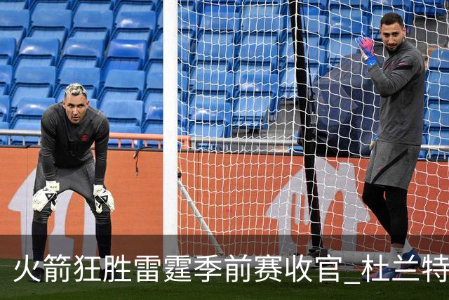 火箭狂胜雷霆季前赛收官 杜兰特隐身是刻意为之吗？
