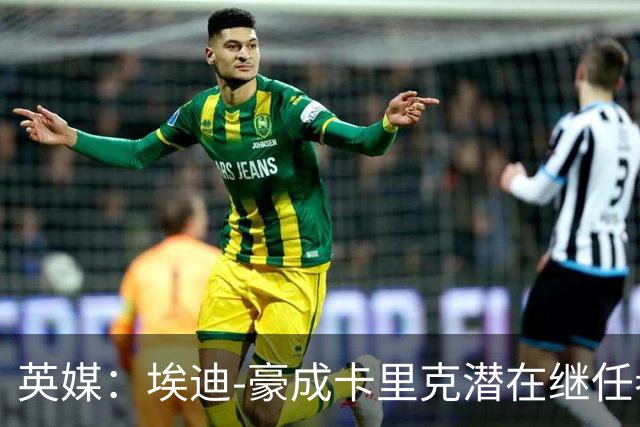 英媒：埃迪-豪成卡里克潜在继任者，给纽卡补偿金降至300万镑