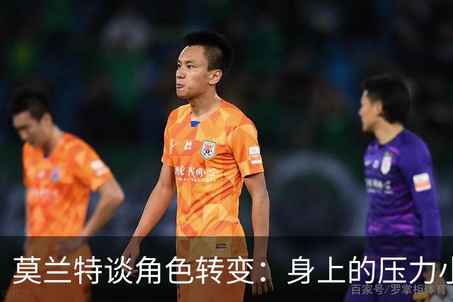 莫兰特谈角色转变：身上的压力小很多 重新开始感觉很棒