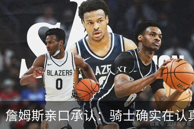 詹姆斯亲口承认：骑士确实在认真考虑范围内