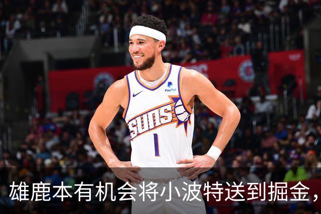 雄鹿本有机会将小波特送到掘金，但最终他们拒绝了这笔交易提案？