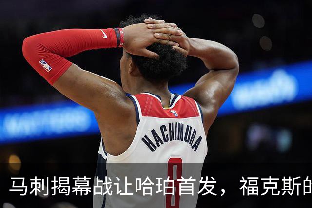 马刺揭幕战让哈珀首发，福克斯的顶薪位置悬了