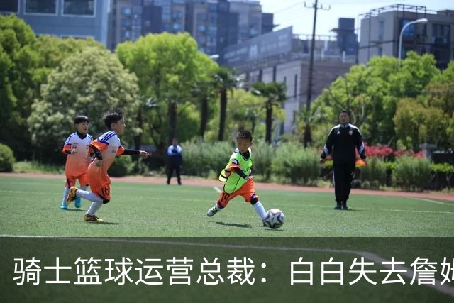 骑士篮球运营总裁：白白失去詹姆斯后，我们很快就重返了季后赛