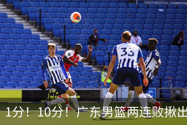 1分！10分！广东男篮两连败揪出3大“水货”，国产伦纳德恐难回巅峰