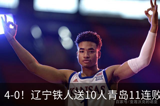 4-0！辽宁铁人送10人青岛11连败，安以恩双响，热菲尼奥世界波