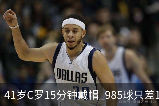 41岁C罗15分钟戴帽 985球只差15个