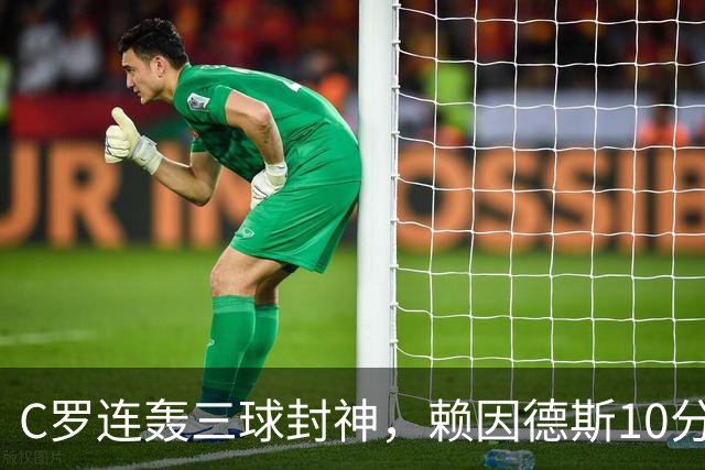 C罗连轰三球封神，赖因德斯10分表现，沙特联争霸战白热化