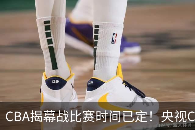 CBA揭幕战比赛时间已定！央视CCTV5直播，卫冕冠军能否拿下首胜？