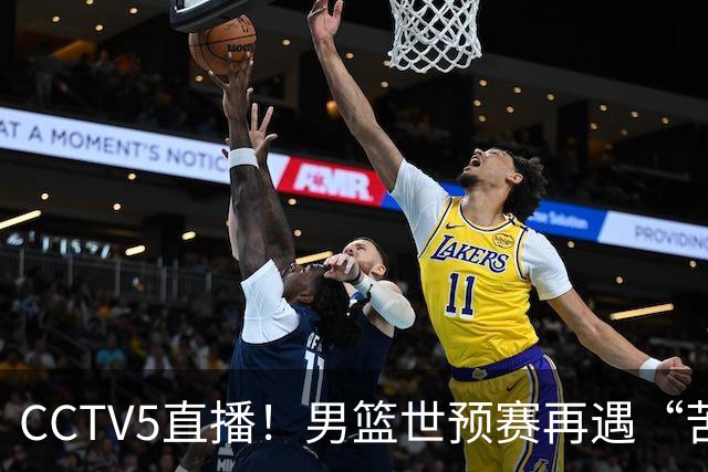 CCTV5直播！男篮世预赛再遇“苦主”，周琦顶替杨瀚森，赢球有望升小组第一