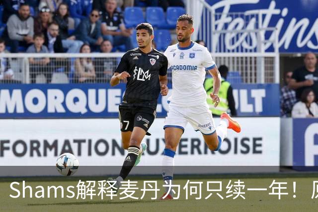 Shams解释麦丹为何只续一年！原来是为了让下份合同拿更多钱！