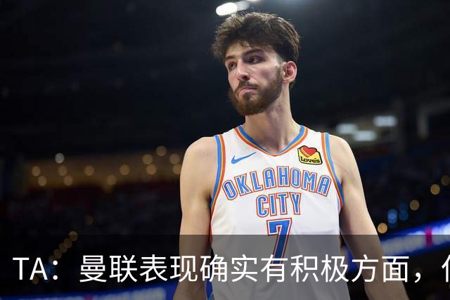 TA：曼联表现确实有积极方面，但缺乏将积极信号转化为胜利的实力