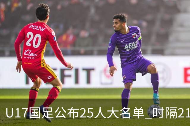 U17国足公布25人大名单 时隔21年将再战世少赛